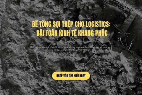 Bê Tông Sợi Thép Cho Logistics: Bài Toán Kinh Tế Khang Phúc